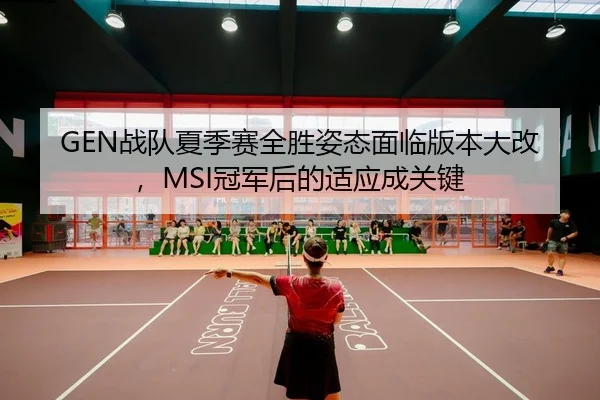 GEN战队夏季赛全胜姿态面临版本大改，MSI冠军后的适应成关键 - yaxin